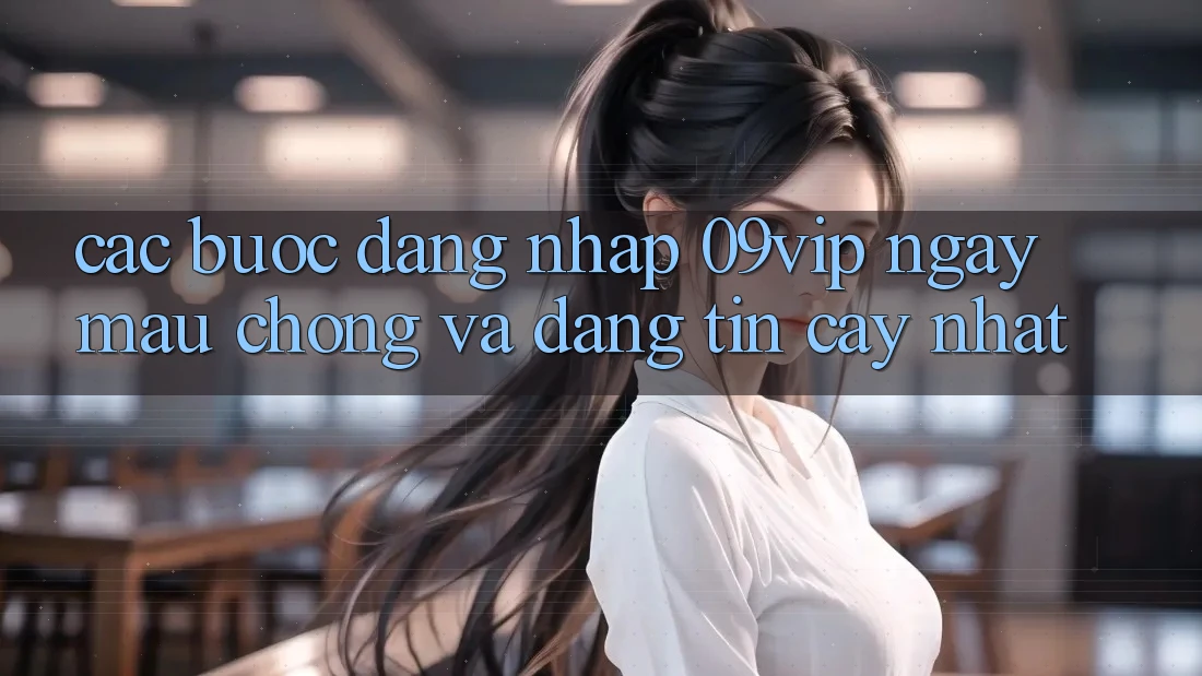 Các bước Đăng Nhập 09vip Ngay mau chóng Và Đáng tin cậy Nhất