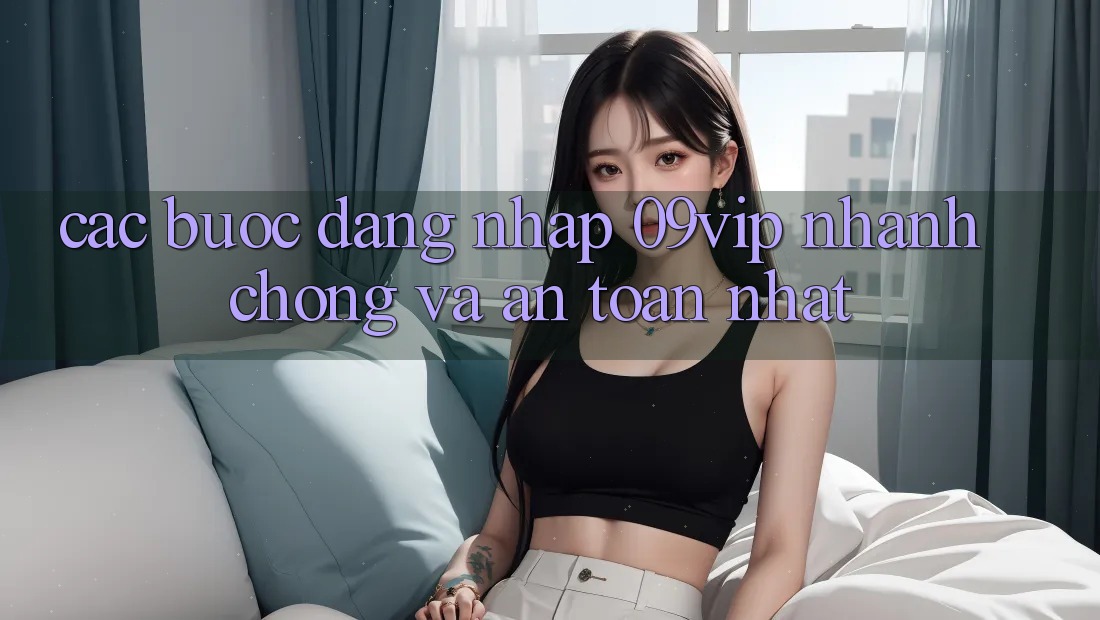 Các bước Đăng Nhập 09vip Nhanh chóng Và An Toàn Nhất