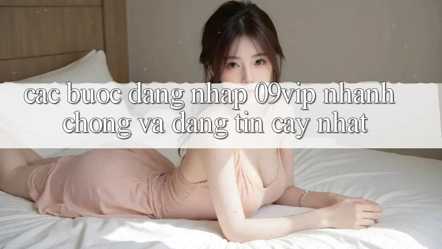Các bước Đăng nhập 09vip Nhanh Chóng Và Đáng tin cậy Nhất