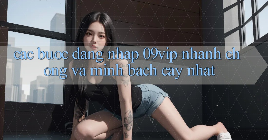Các bước Đăng Nhập 09vip Nhanh Chóng Và Minh bạch cậy Nhất