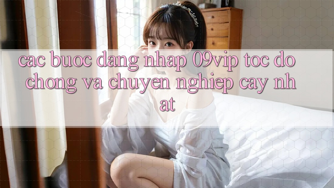 Các bước Đăng Nhập 09vip Tốc độ Chóng Và Chuyên nghiệp cậy Nhất