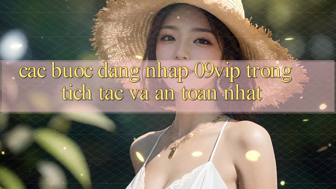Các bước Đăng Nhập 09vip Trong tích tắc Và An Toàn Nhất