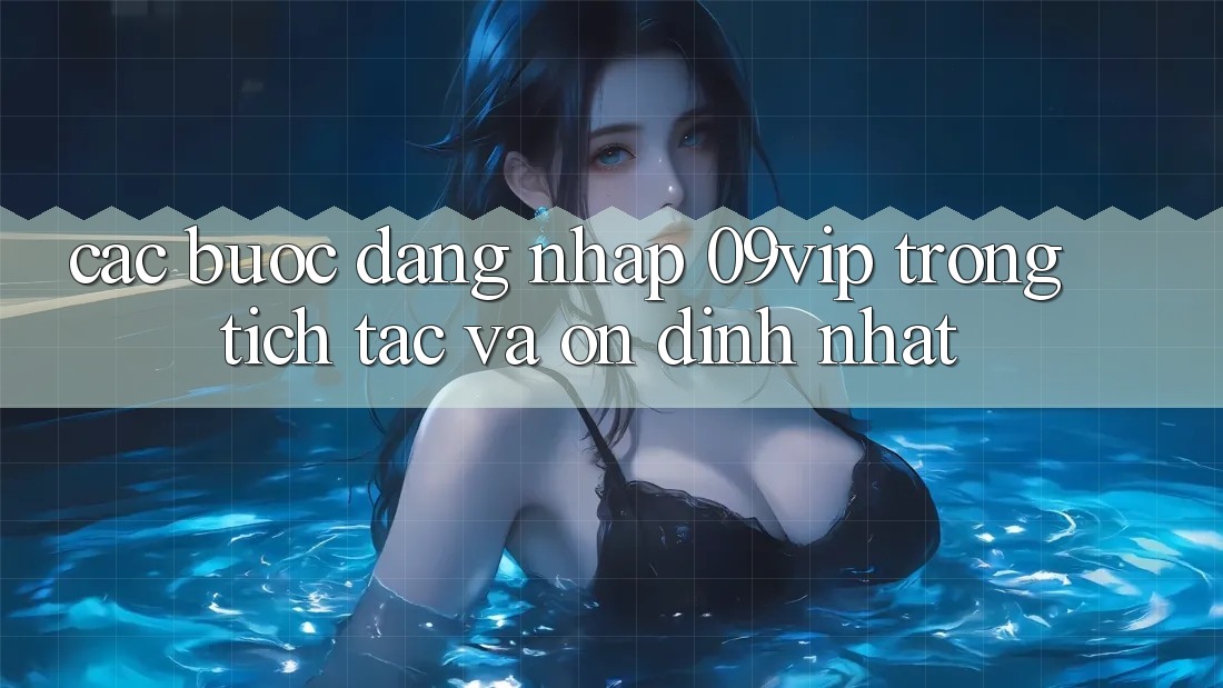 Các bước Đăng Nhập 09vip Trong tích tắc Và Ổn định Nhất