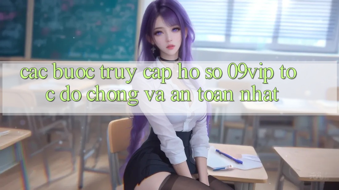 Các bước Truy cập hồ sơ 09vip Tốc độ Chóng Và An Toàn Nhất