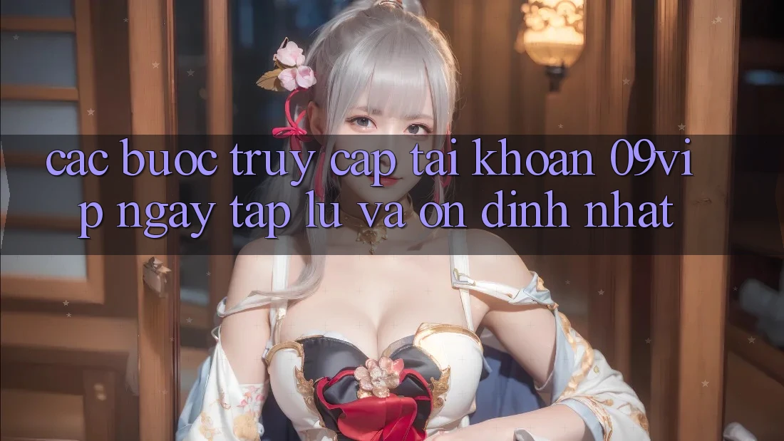Các bước Truy cập tài khoản 09vip Ngay tắp lự Và Ổn định Nhất