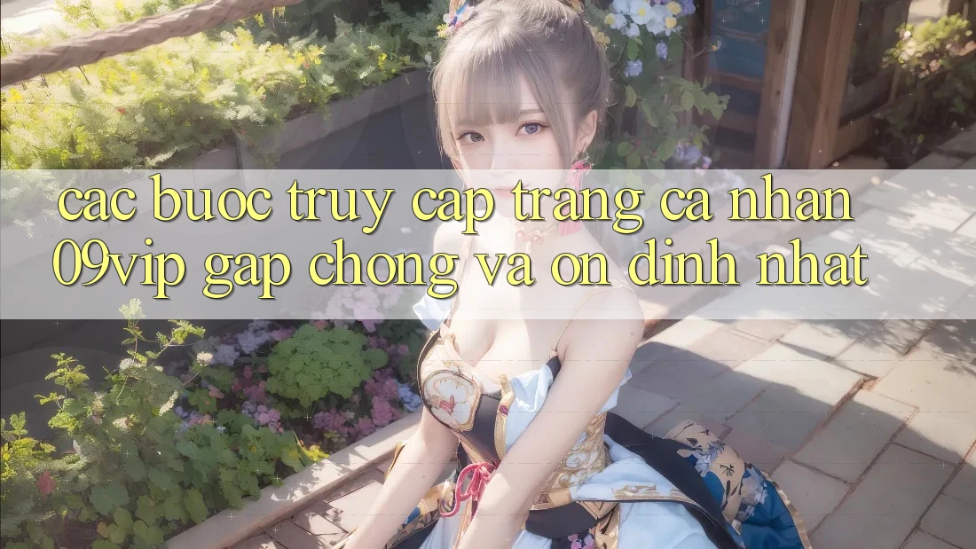 Các bước Truy cập trang cá nhân 09vip Gấp Chóng Và Ổn định Nhất