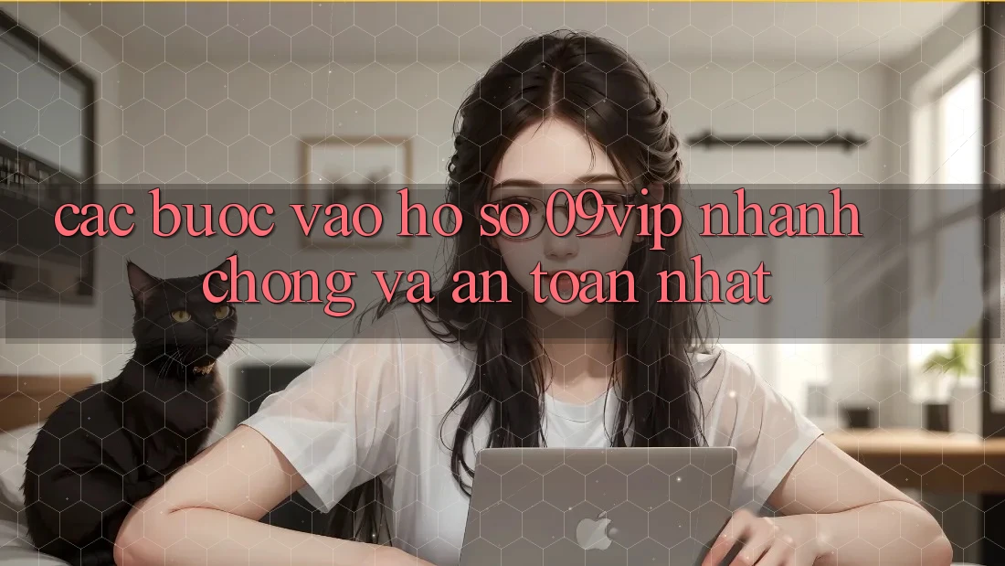 Các bước Vào hồ sơ 09vip Nhanh Chóng Và An Toàn Nhất