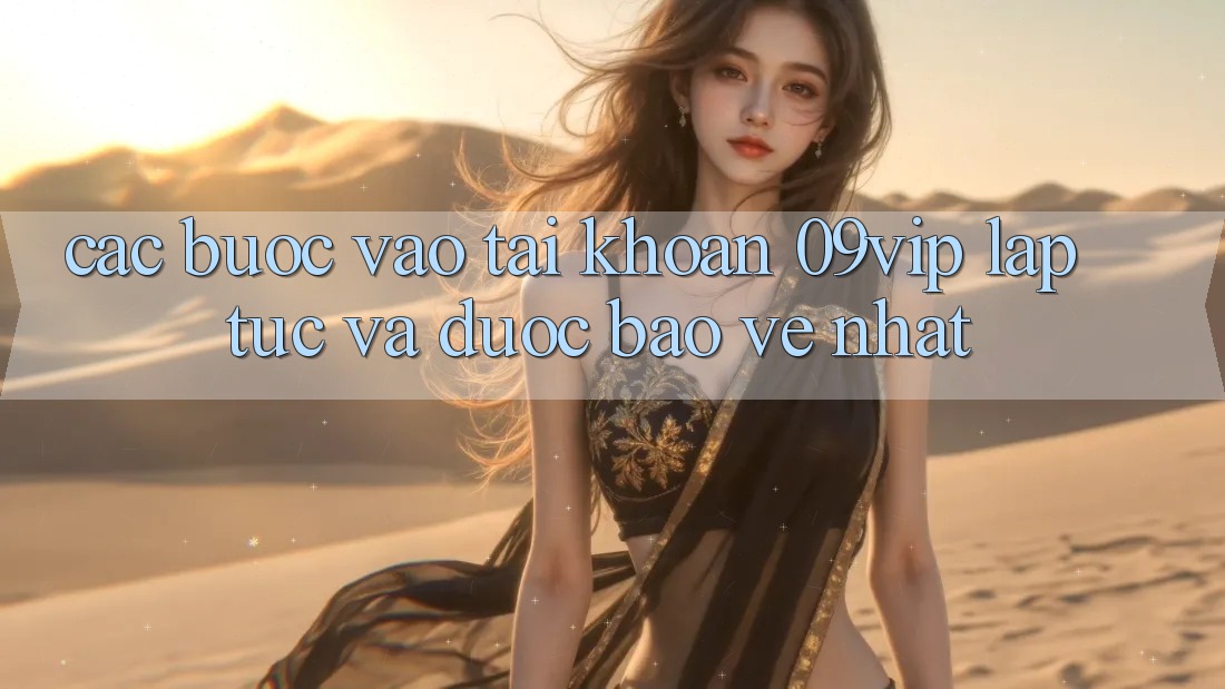 Các bước Vào tài khoản 09vip Lập tức Và Được bảo vệ Nhất