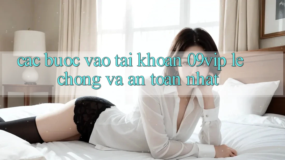 Các bước Vào tài khoản 09vip Lẹ Chóng Và An Toàn Nhất