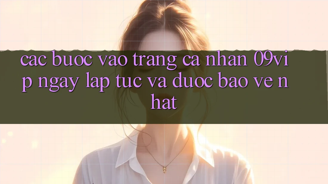 Các bước Vào trang cá nhân 09vip Ngay lập tức Và Được bảo vệ Nhất Các bước Vào trang cá nhân 09vip Ngay lập tức Và Được bảo vệ Nhất