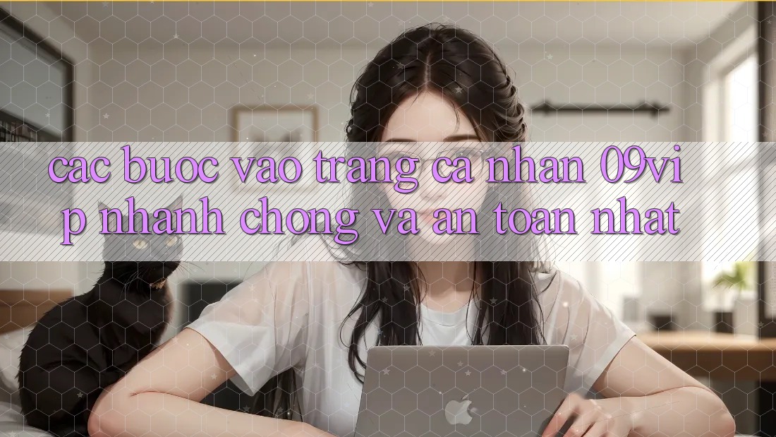 Các bước Vào trang cá nhân 09vip Nhanh Chóng Và An Toàn Nhất