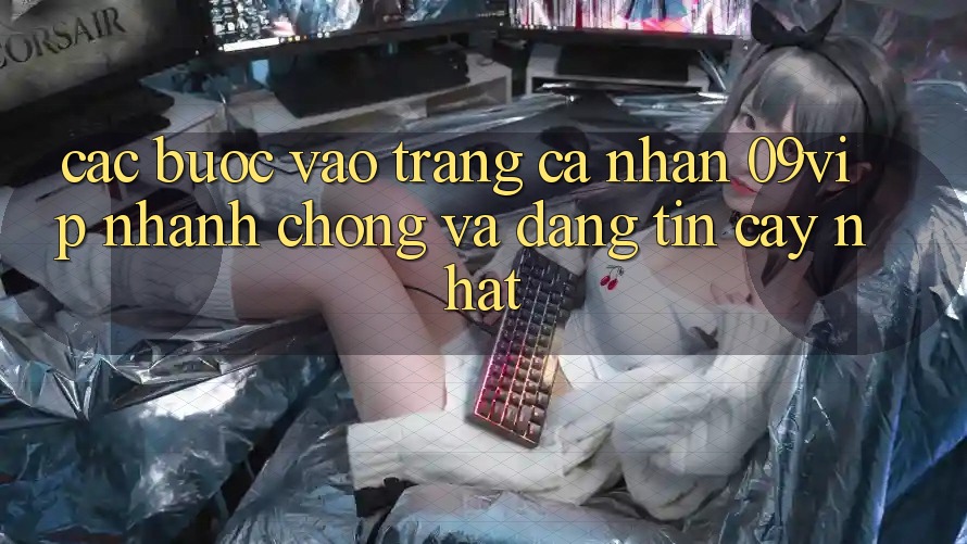 Các bước Vào trang cá nhân 09vip Nhanh Chóng Và Đáng tin cậy Nhất