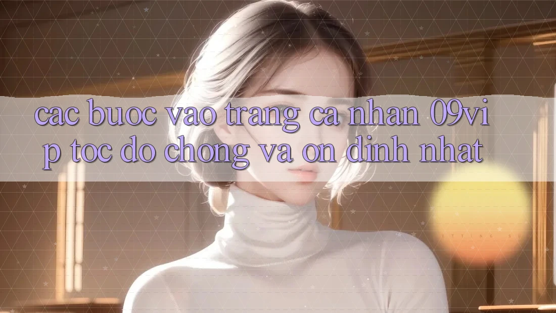 Các bước Vào trang cá nhân 09vip Tốc độ Chóng Và Ổn định Nhất