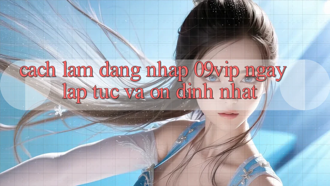 Cách làm Đăng Nhập 09vip Ngay lập tức Và Ổn định Nhất Cách làm Đăng Nhập 09vip Ngay lập tức Và Ổn định Nhất