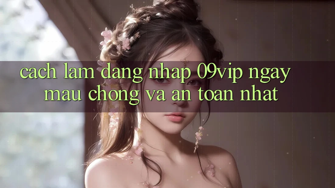 Cách làm Đăng Nhập 09vip Ngay mau chóng Và An Toàn Nhất