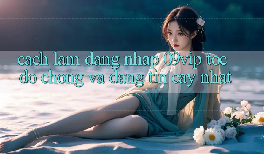 Cách làm Đăng Nhập 09vip Tốc độ Chóng Và Đáng tin cậy Nhất Cách làm Đăng Nhập 09vip Tốc độ Chóng Và Đáng tin cậy Nhất