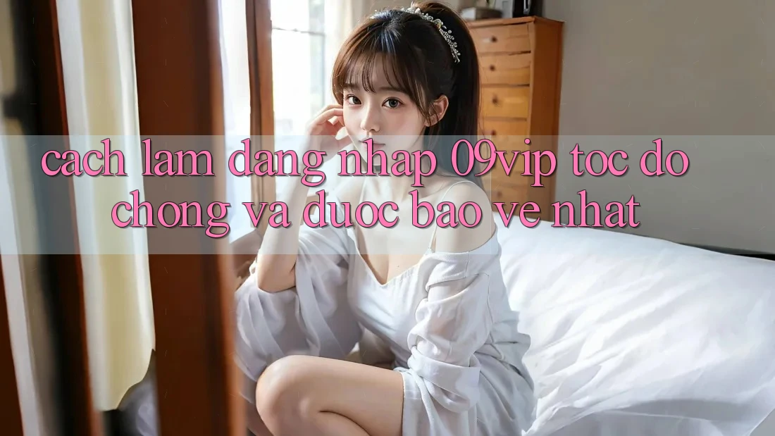 Cách làm Đăng Nhập 09vip Tốc độ Chóng Và Được bảo vệ Nhất
