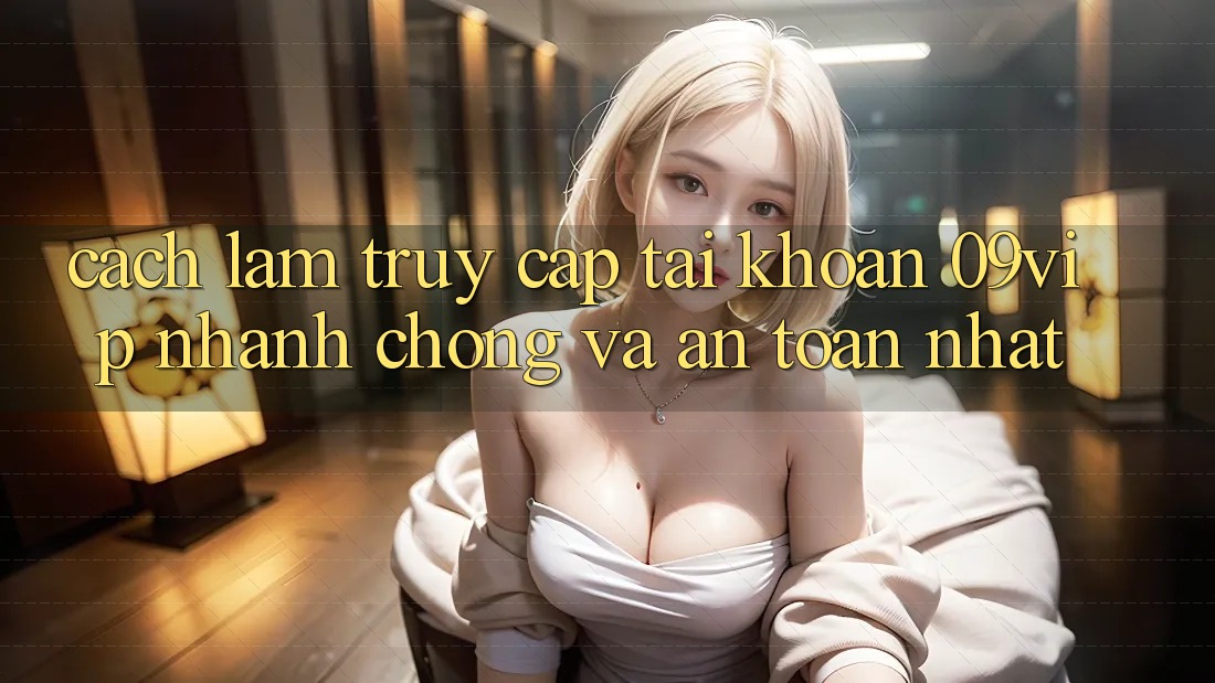 Cách làm Truy cập tài khoản 09vip Nhanh chóng Và An Toàn Nhất Cách làm Truy cập tài khoản 09vip Nhanh chóng Và An Toàn Nhất