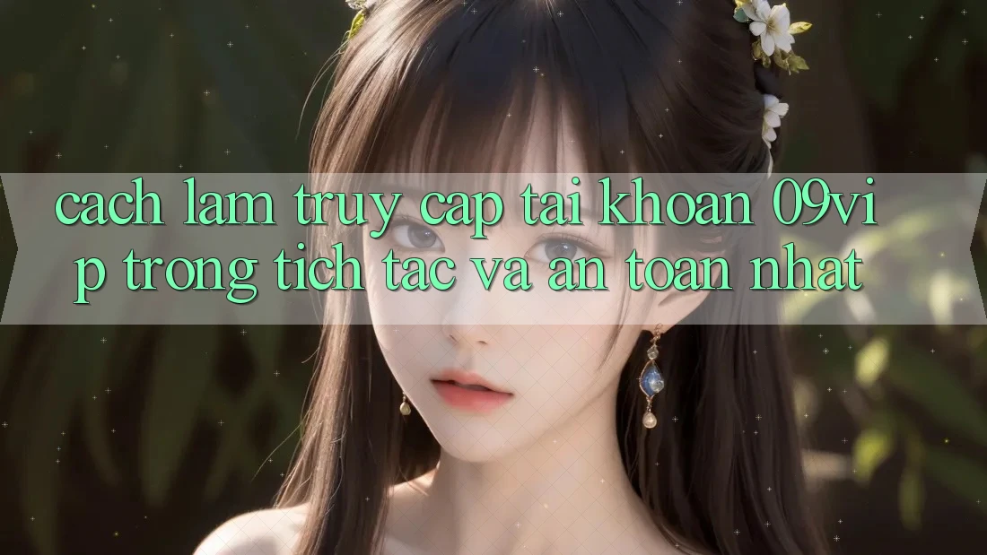 Cách làm Truy cập tài khoản 09vip Trong tích tắc Và An Toàn Nhất