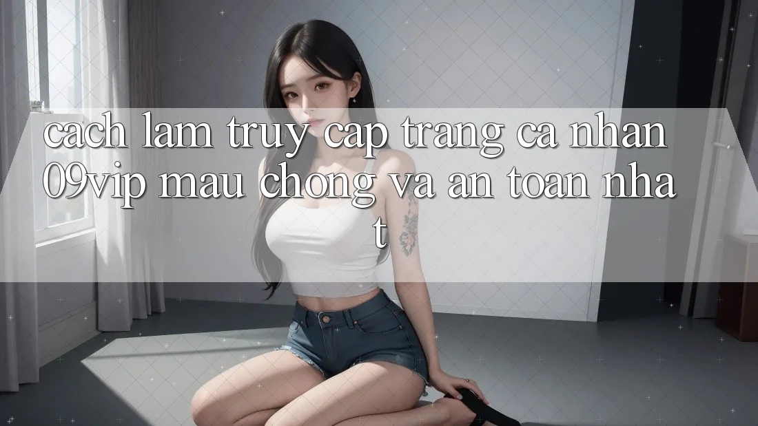 Cách làm Truy cập trang cá nhân 09vip Mau Chóng Và An Toàn Nhất Cách làm Truy cập trang cá nhân 09vip Mau Chóng Và An Toàn Nhất