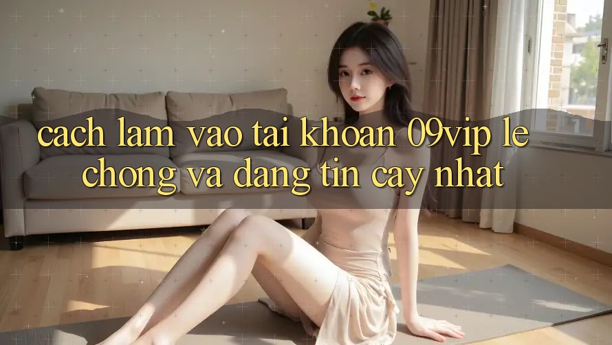 Cách làm Vào tài khoản 09vip Lẹ Chóng Và Đáng tin cậy Nhất