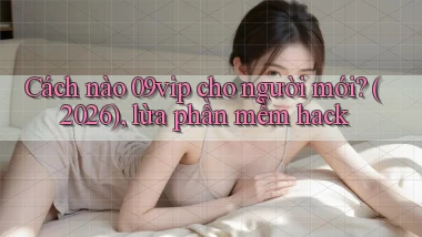 Cách nào 09vip cho người mới (2026), lừa phần mềm hack