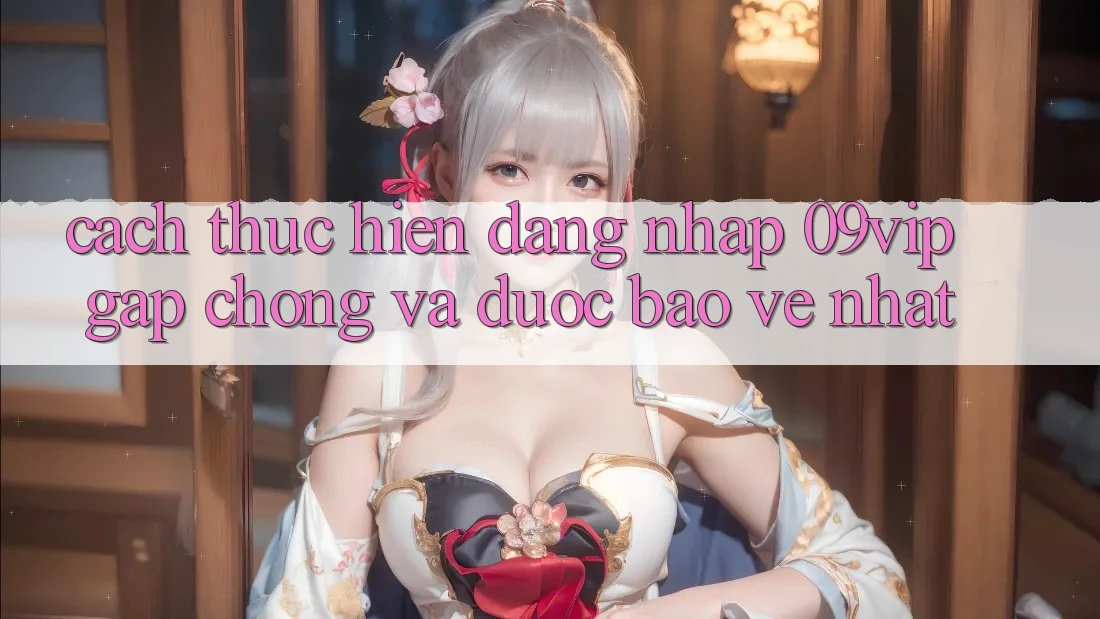 Cách thực hiện Đăng Nhập 09vip Gấp Chóng Và Được bảo vệ Nhất