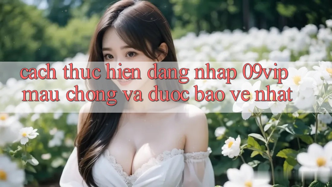Cách thực hiện Đăng Nhập 09vip Mau Chóng Và Được bảo vệ Nhất
