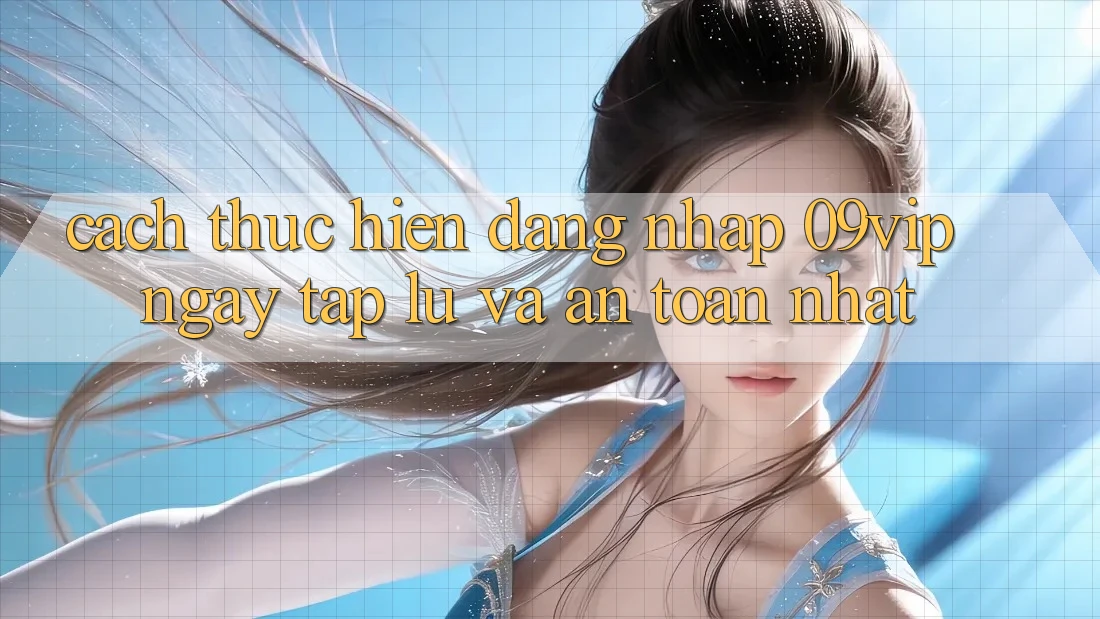 Cách thực hiện Đăng Nhập 09vip Ngay tắp lự Và An Toàn Nhất