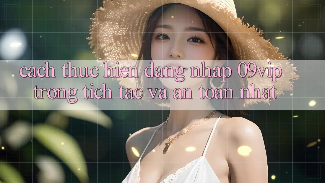 Cách thực hiện Đăng Nhập 09vip Trong tích tắc Và An Toàn Nhất