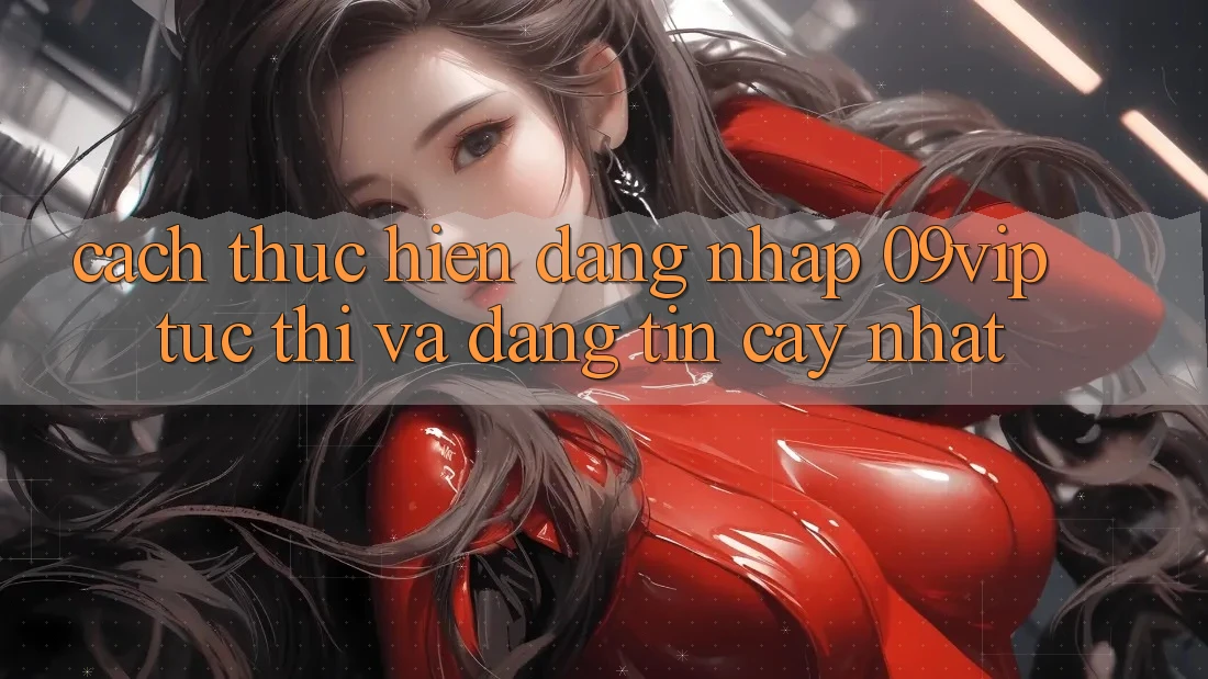 Cách thực hiện Đăng Nhập 09vip Tức thì Và Đáng tin cậy Nhất Cách thực hiện Đăng Nhập 09vip Tức thì Và Đáng tin cậy Nhất
