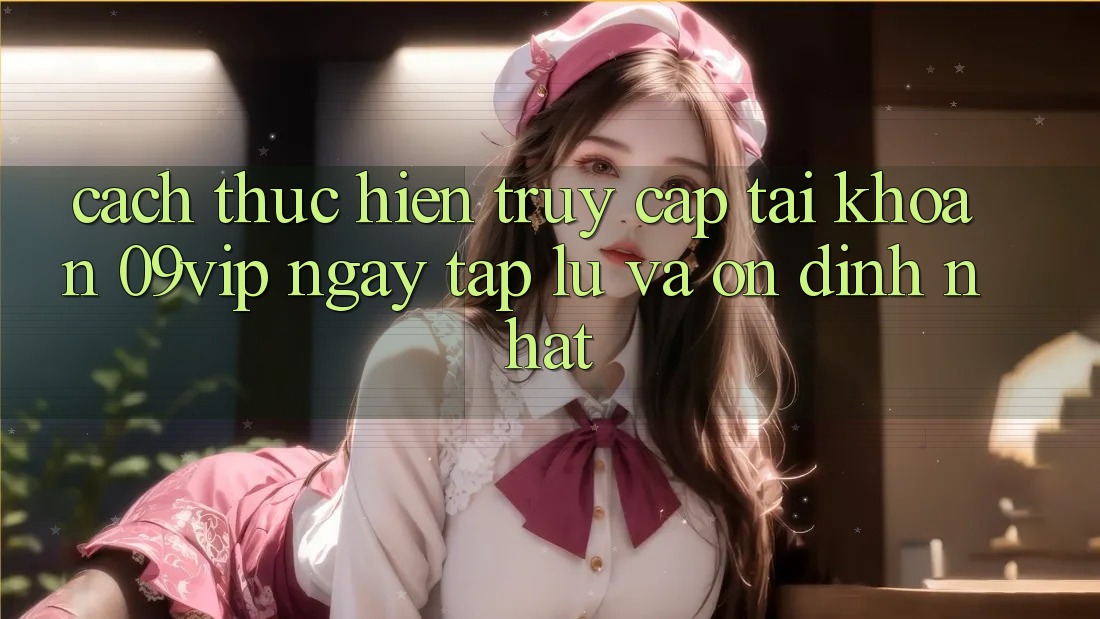 Cách thực hiện Truy cập tài khoản 09vip Ngay tắp lự Và Ổn định Nhất