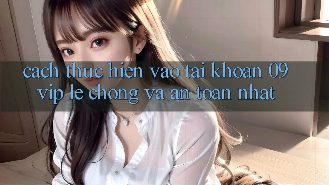 Cách thực hiện Vào tài khoản 09vip Lẹ Chóng Và An Toàn Nhất