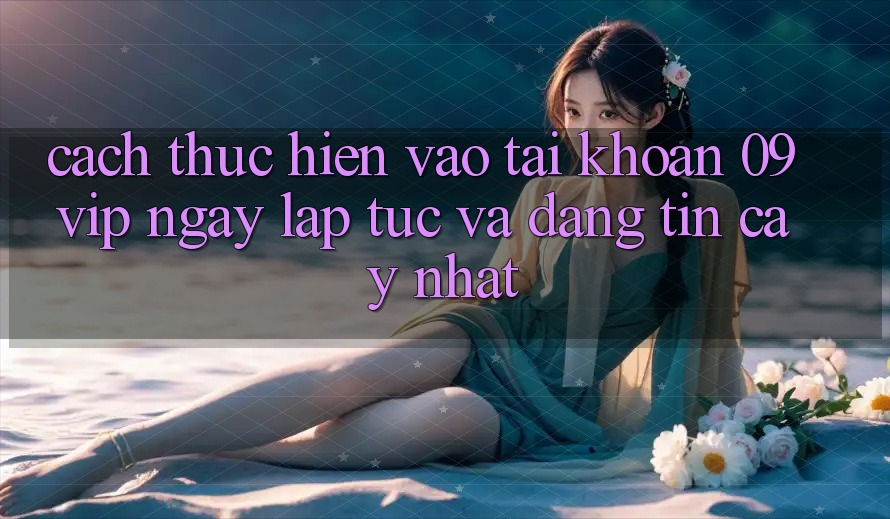 Cách thực hiện Vào tài khoản 09vip Ngay lập tức Và Đáng tin cậy Nhất
