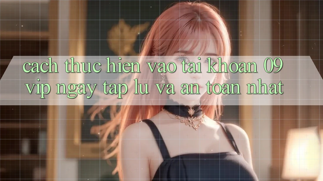 Cách thực hiện Vào tài khoản 09vip Ngay tắp lự Và An Toàn Nhất