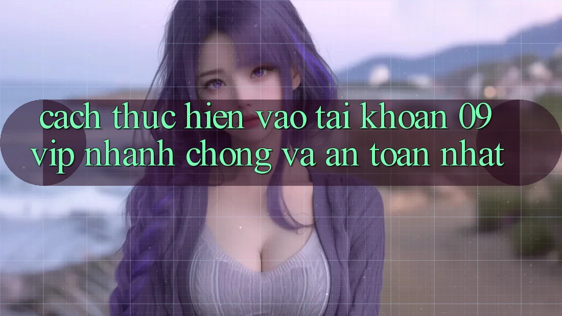Cách thực hiện Vào tài khoản 09vip Nhanh chóng Và An Toàn Nhất