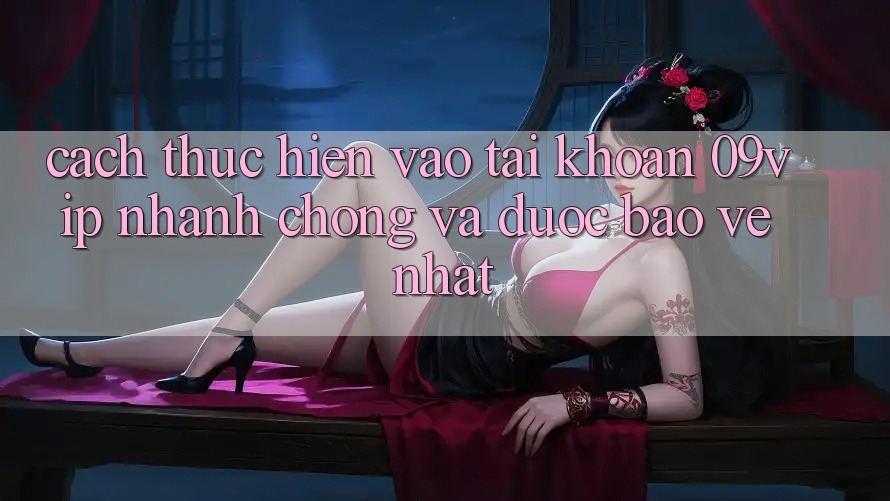 Cách thực hiện Vào tài khoản 09vip Nhanh chóng Và Được bảo vệ Nhất