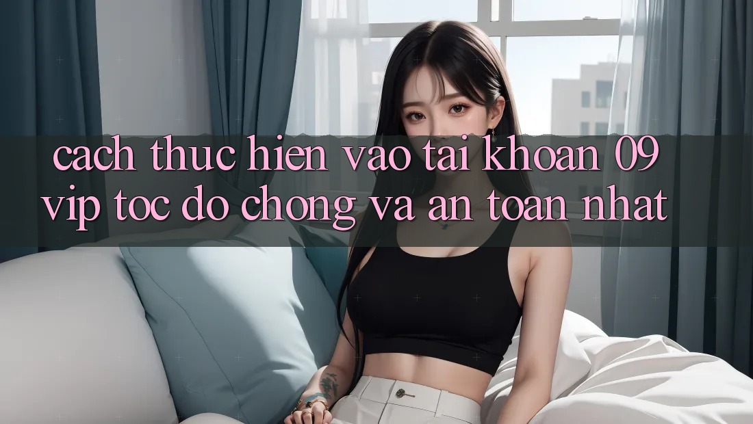 Cách thực hiện Vào tài khoản 09vip Tốc độ Chóng Và An Toàn Nhất
