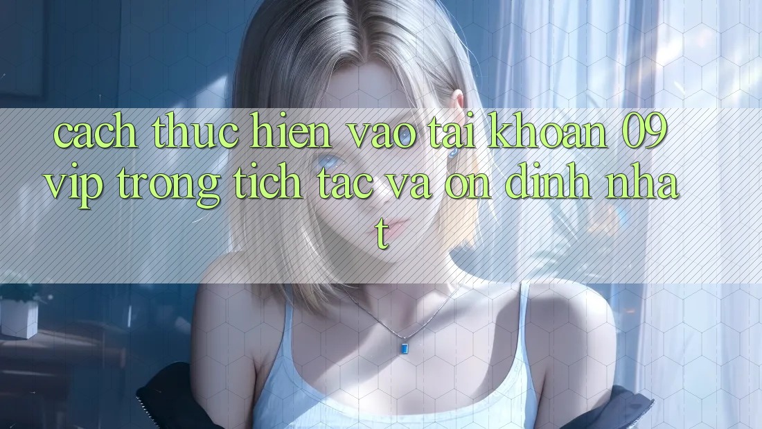 Cách thực hiện Vào tài khoản 09vip Trong tích tắc Và Ổn định Nhất