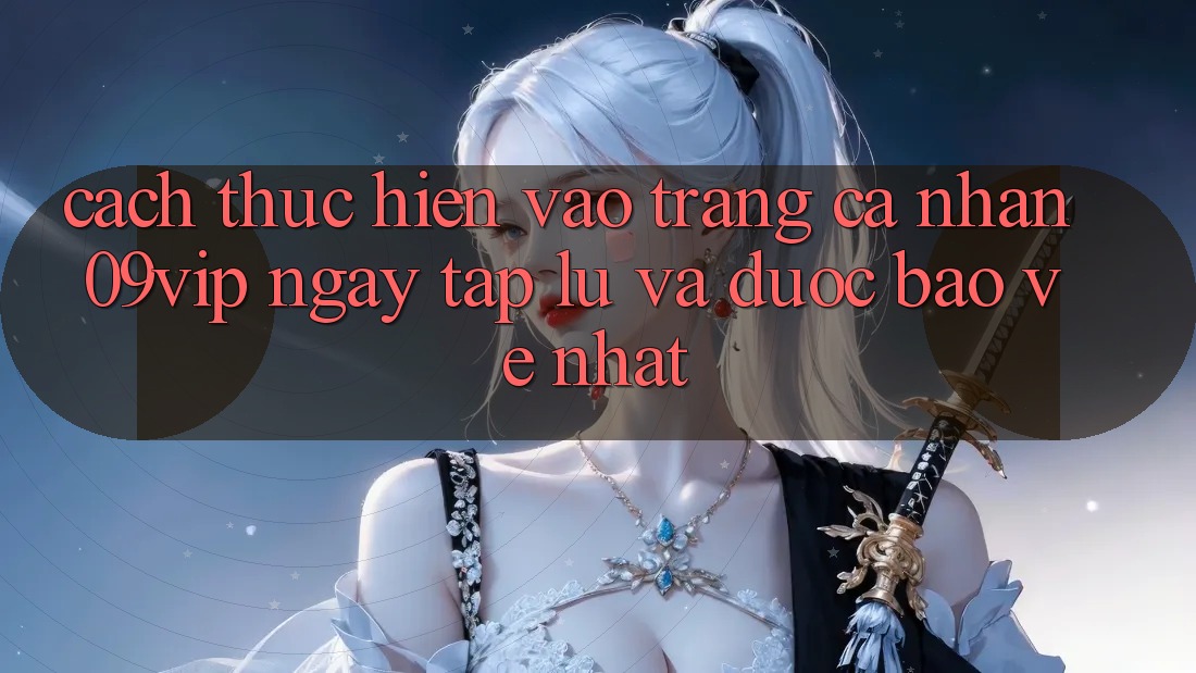 Cách thực hiện Vào trang cá nhân 09vip Ngay tắp lự Và Được bảo vệ Nhất Cách thực hiện Vào trang cá nhân 09vip Ngay tắp lự Và Được bảo vệ Nhất