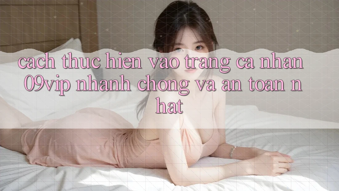 Cách thực hiện Vào trang cá nhân 09vip Nhanh Chóng Và An Toàn Nhất