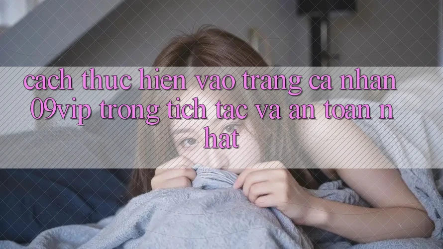 Cách thực hiện Vào trang cá nhân 09vip Trong tích tắc Và An toàn Nhất