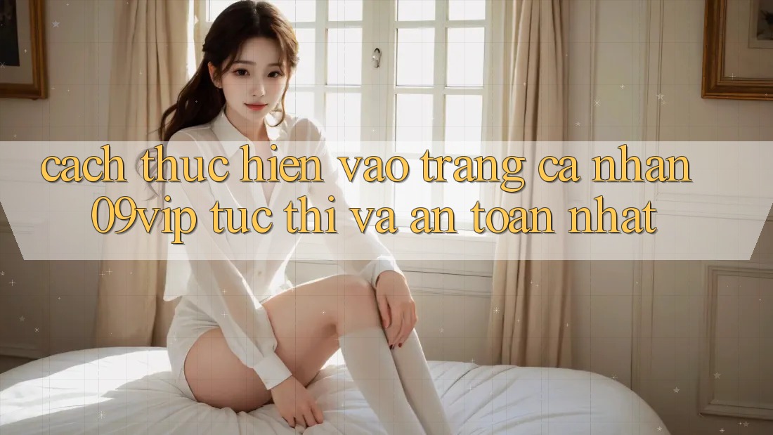 Cách thực hiện Vào trang cá nhân 09vip Tức thì Và An Toàn Nhất