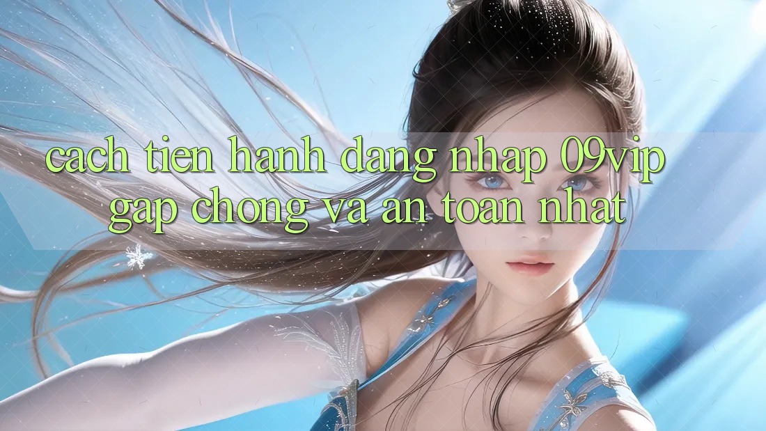Cách tiến hành Đăng Nhập 09vip Gấp Chóng Và An Toàn Nhất