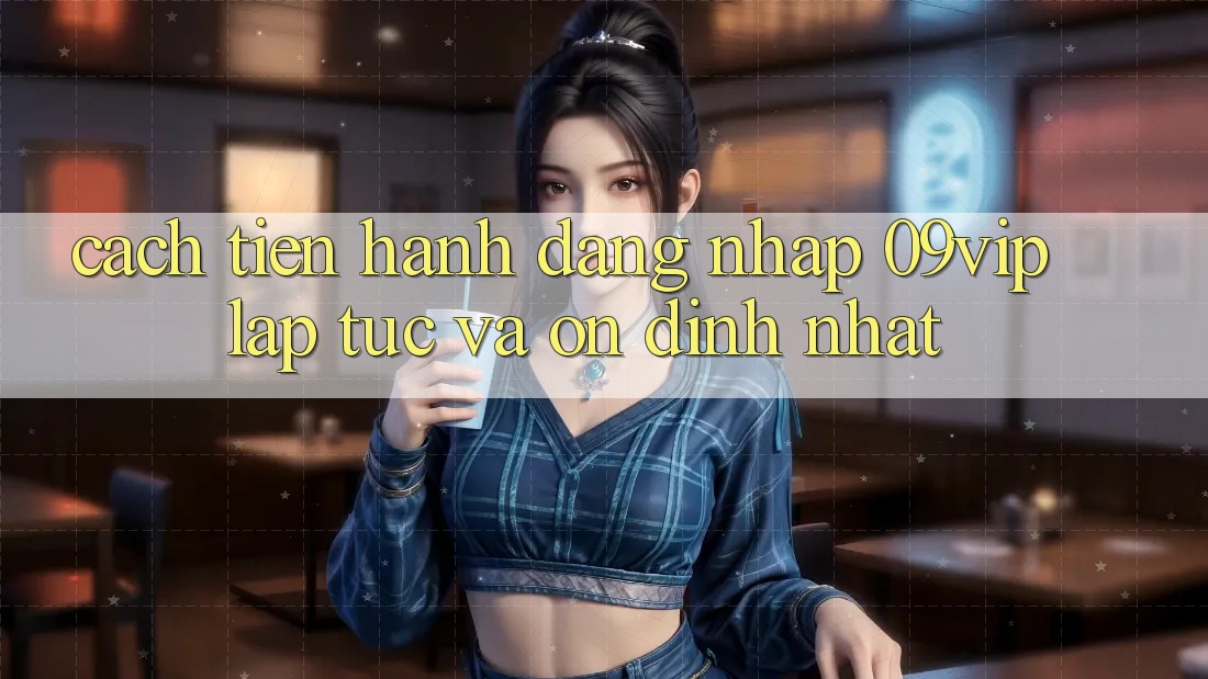 Cách tiến hành Đăng Nhập 09vip Lập tức Và Ổn định Nhất