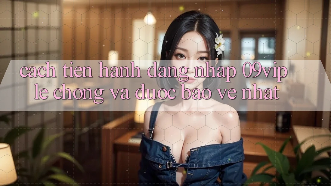 Cách tiến hành Đăng Nhập 09vip Lẹ Chóng Và Được bảo vệ Nhất