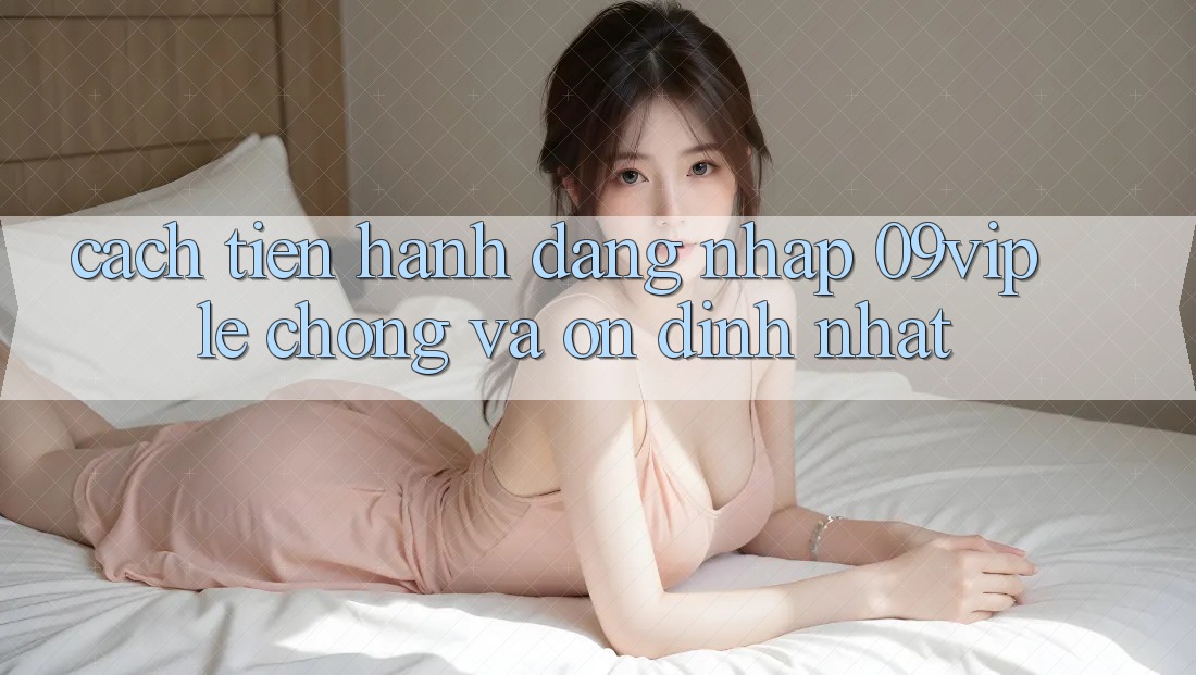 Cách tiến hành Đăng Nhập 09vip Lẹ Chóng Và Ổn định Nhất