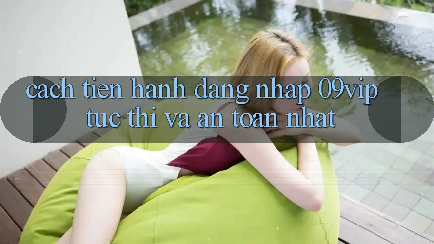 Cách tiến hành Đăng Nhập 09vip Tức thì Và An Toàn Nhất Cách tiến hành Đăng Nhập 09vip Tức thì Và An Toàn Nhất