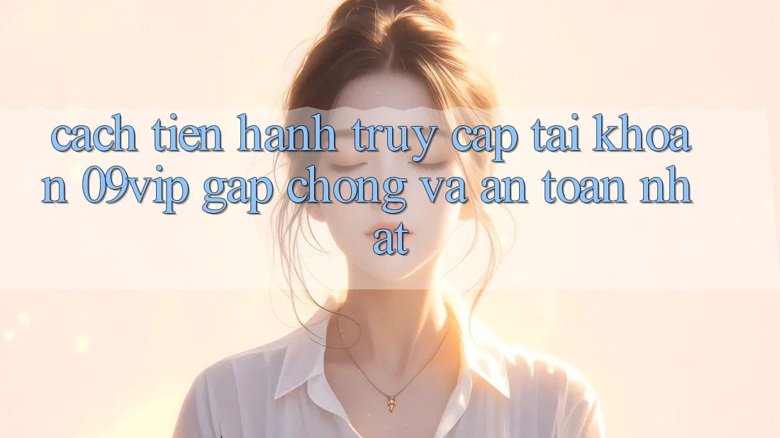 Cách tiến hành Truy cập tài khoản 09vip Gấp Chóng Và An Toàn Nhất