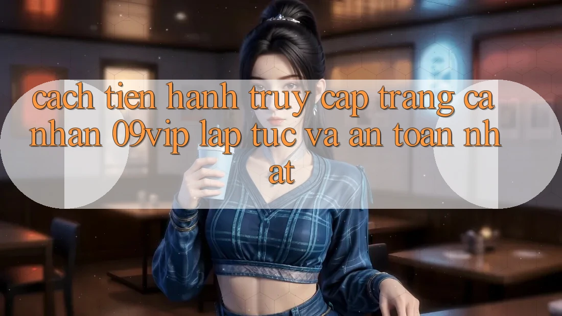 Cách tiến hành Truy cập trang cá nhân 09vip Lập tức Và An Toàn Nhất